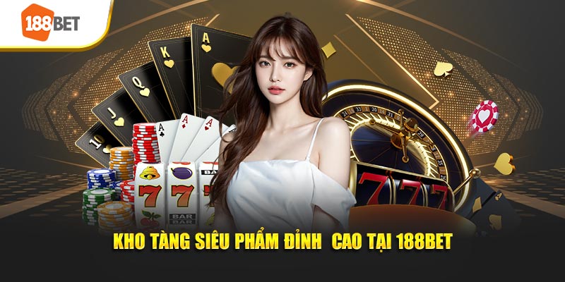 Kho tàng siêu phẩm đỉnh  cao tại 188Bet